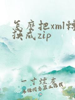 怎么把xml转换成zip