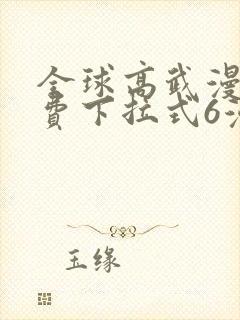 全球高武漫画免费下拉式6漫画