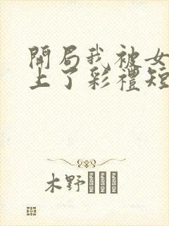 开局我被女帝盯上了彩礼短剧免费看