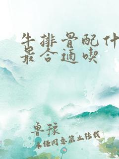 牛排骨配什么菜最合适吃