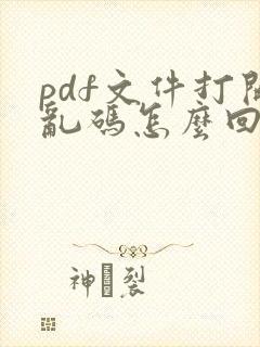 pdf文件打开乱码怎么回事