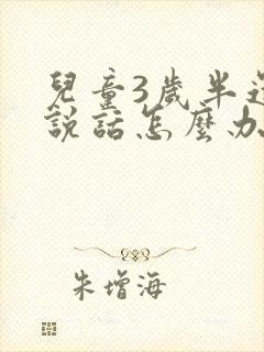 儿童3岁半还不说话怎么办