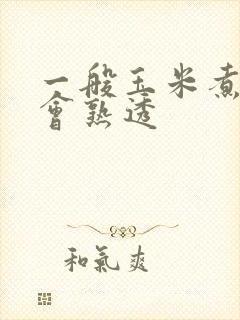 一般玉米煮多久会熟透