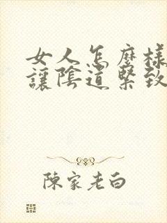 女人怎么样才能让阴道紧致