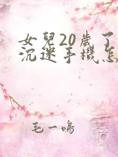 女儿20岁了还沉迷手机怎么开导