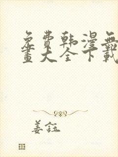 免费韩漫无遮漫画大全下载