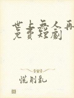 世上无人再爱我免费短剧