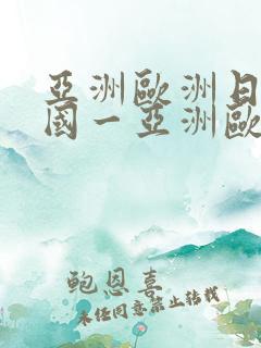 亚洲欧洲日产韩国一亚洲欧洲