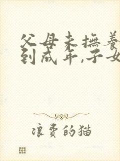 父母未抚养子女到成年,子女要赡养吗