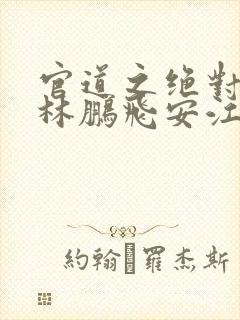 官道之绝对权力林鹏飞安江小说电子书