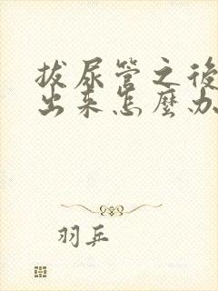 拔尿管之后尿不出来怎么办