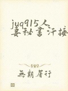 juq915人妻秘书汗接吻社长