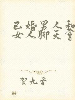 已婚男人和已婚女人聊天会聊出感情