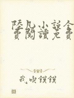 陆凡小说全文免费阅读免费全文阅读