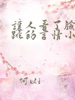让人看了脸红心跳的言情小说