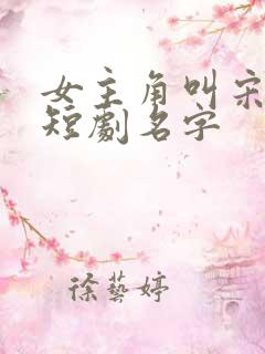 女主角叫宋时薇短剧名字