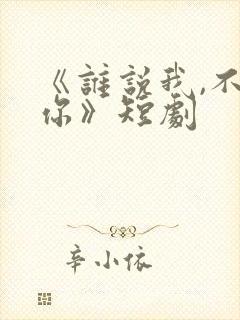 《谁说我,不爱你》短剧