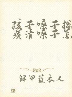 孩子嗓子总像有痰清嗓子怎么回事