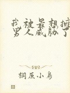 我被最想拥抱的男人威胁了漫画免费看