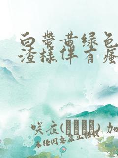 白带黄绿色豆腐渣样伴有瘙痒