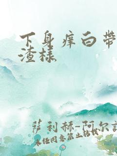 下身痒白带豆腐渣样