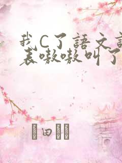 我C了语文课代表嗷嗷叫了一节课