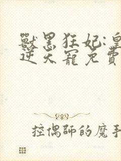 兽黑狂妃:皇叔逆天宠免费阅读
