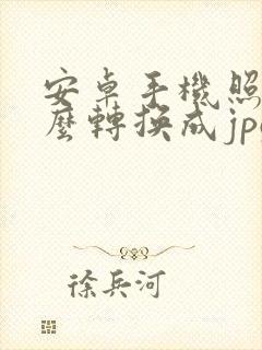安卓手机照片怎么转换成jpg格式