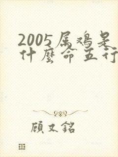 2005属鸡是什么命五行属性