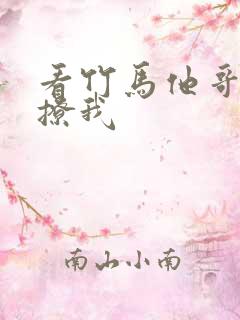看竹马他哥一直撩我