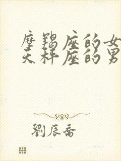 摩羯座的女生和天秤座的男生相配吗