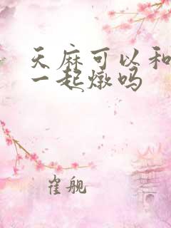 天麻可以和排骨一起炖吗