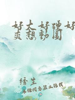 好大好硬好深好爽想动图