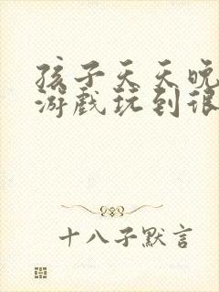 孩子天天晚上玩游戏玩到很晚怎么办
