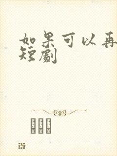 如果可以再爱你短剧