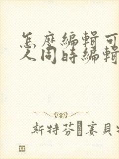 怎么编辑可以多人同时编辑的在线文档?