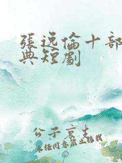 张逸伦十部最经典短剧