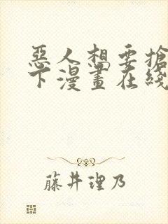 恶人想要抢救一下漫画在线免费