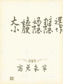 大姨妈推迟八天小腹隐隐作痛