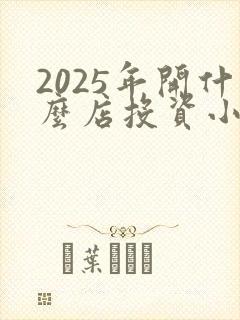 2025年开什么店投资小利润最大