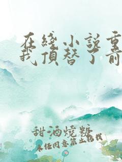 在线小说重生后我顶替了前夫白月光