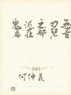 鬼灭之刃无限城篇在哪儿看