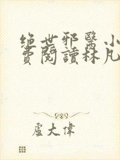 绝世邪医小说免费阅读林凡小说