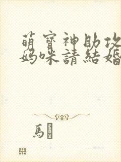 萌宝神助攻爹地妈咪请结婚合集