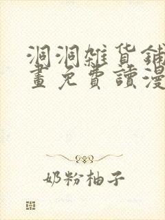 洞洞杂货铺漫画画免费读漫画下拉式土豪漫画