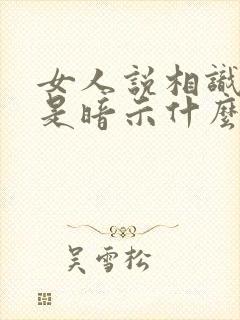 女人说相识一场是暗示什么