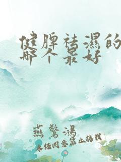 健脾祛湿的中药哪个最好
