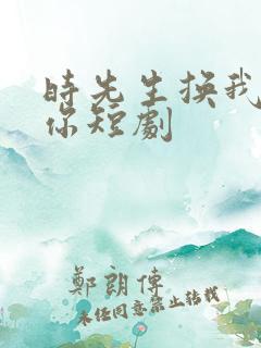 时先生换我来爱你短剧