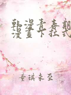 韩漫青春期免费漫画下拉式