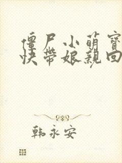 僵尸小萌宝爹地快带娘亲回家全文免费阅读